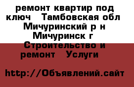 ремонт квартир под ключ - Тамбовская обл., Мичуринский р-н, Мичуринск г. Строительство и ремонт » Услуги   